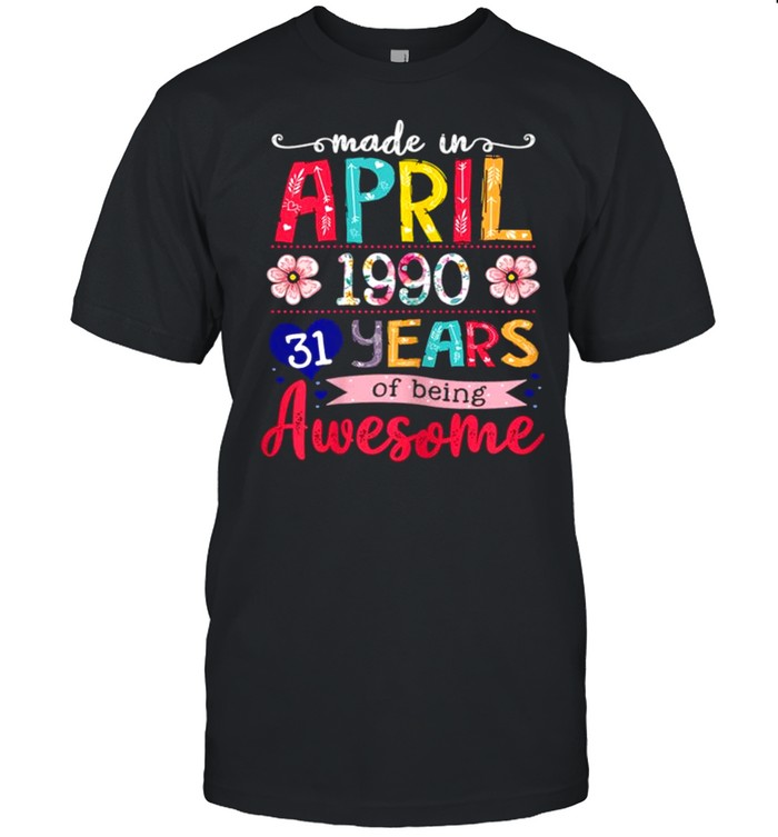 April Girls 1990 31st Birthday 31 Years Old Made In 1990 shirt