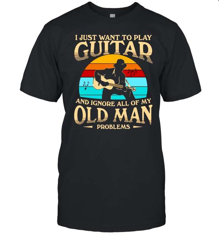 I Just Want To Play Guitar And Ignore All Of My Old Man Problems Vintage Retro shirt
