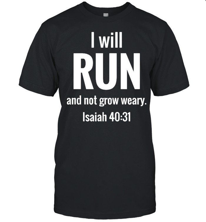 I will run and not grow weary isaiah 40 31 shirt