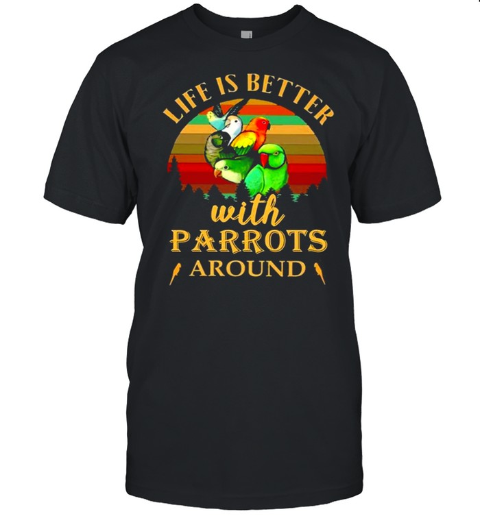 Life Is Better With Parrots Around Breeds shirt