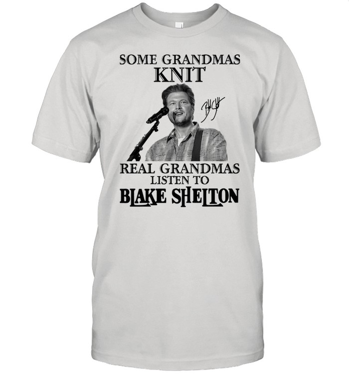 Some Grandmas Knit Real Grandmas Listen To Blake Shelton Signature shirt