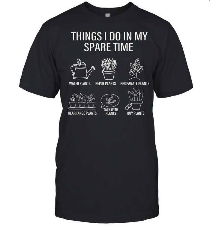 Gardener Gardening Things I Do In My Spare Time Plant Shirt