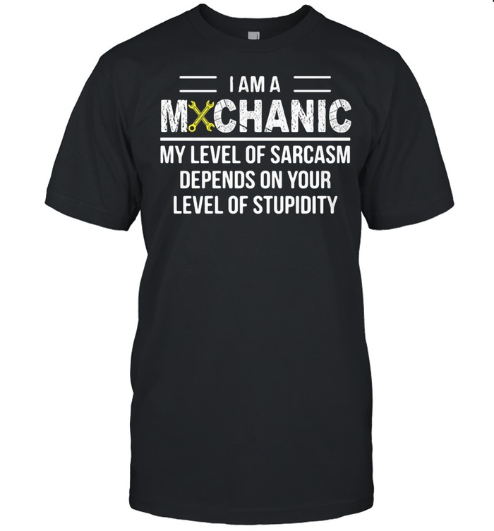 I Am A Mechanic My Level Of Sarcasm Depends On Your Of Stupidity Shirt