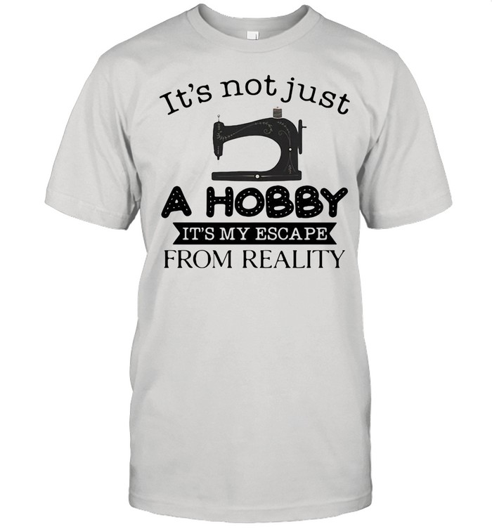 It Is Not Just A Hobby 3 It Is My Escape From Reality Shirt