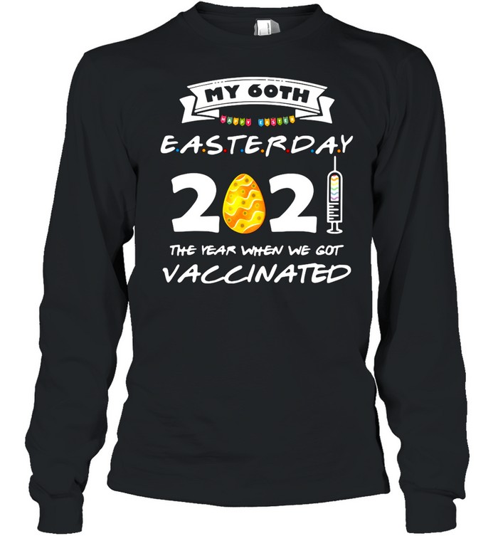 My 60th Easter Day 2021 The Year When We Got Vaccinated shirt Long Sleeved T-shirt