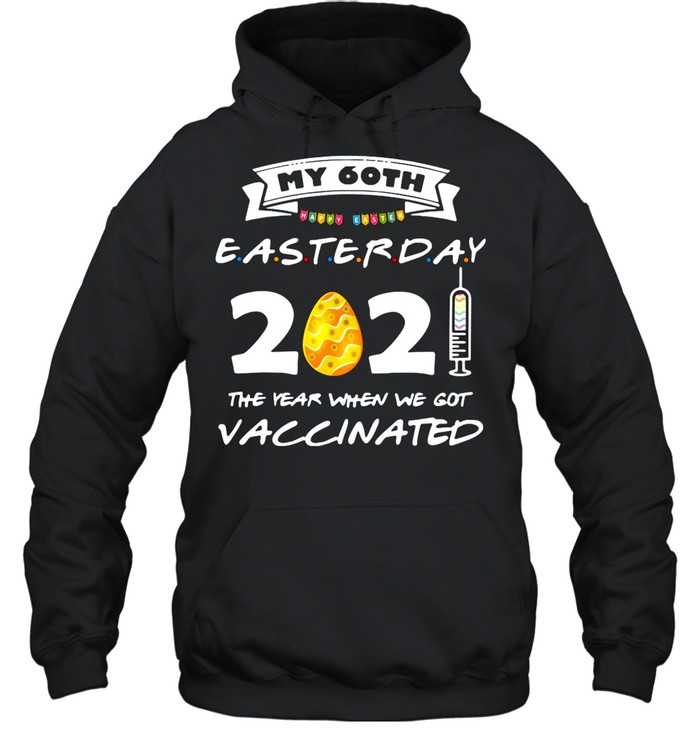 My 60th Easter Day 2021 The Year When We Got Vaccinated shirt Unisex Hoodie