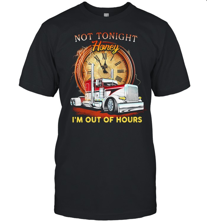 Not Tonight Honey I’m Out Of Hours Truck Driver Shirt