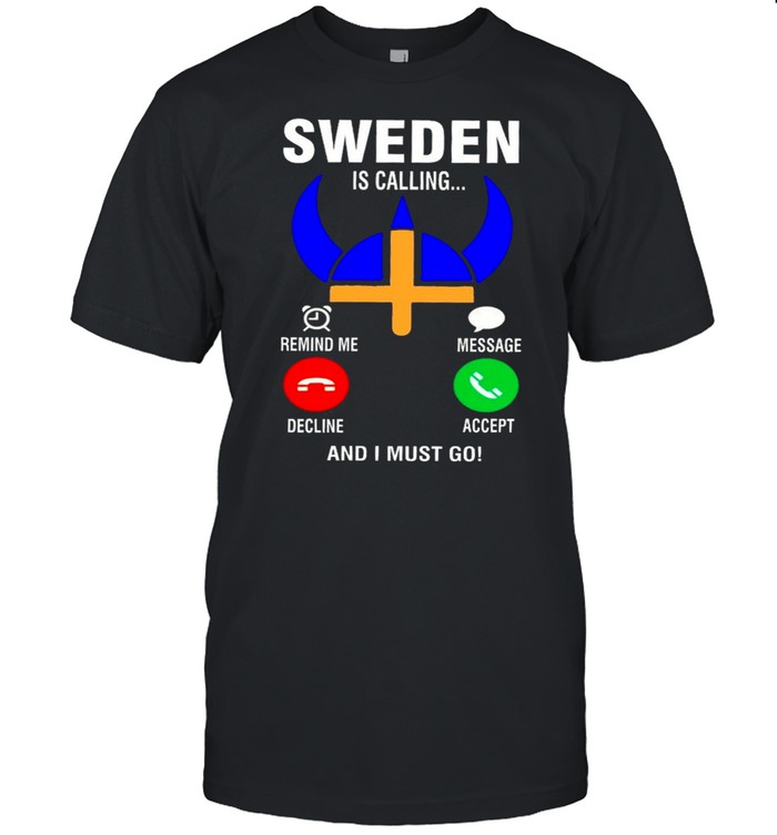 Sweden Is Calling And I Must Go shirt