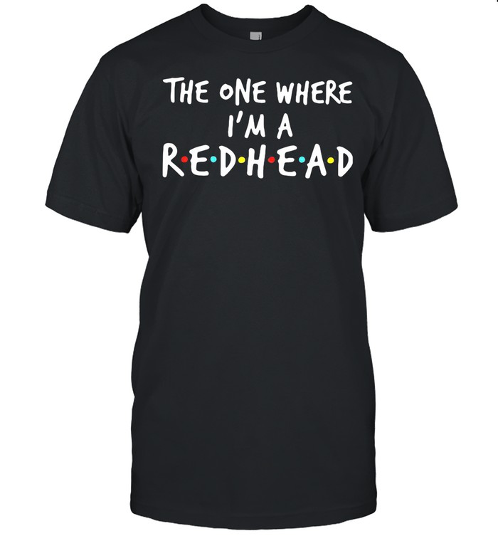 The One Where I Am A 1 Redhead Shirt