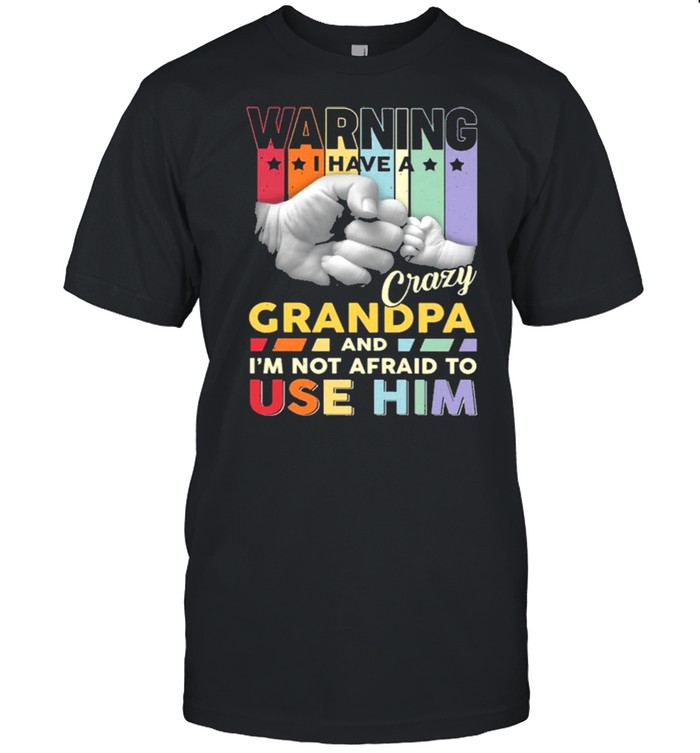 Warning I Have A Crazy Grandpa And I’m Not Adraid To Use Him Shirt