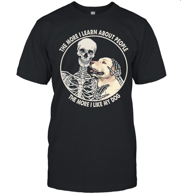 Skeleton the more I learn about people the more I like my dog shirt