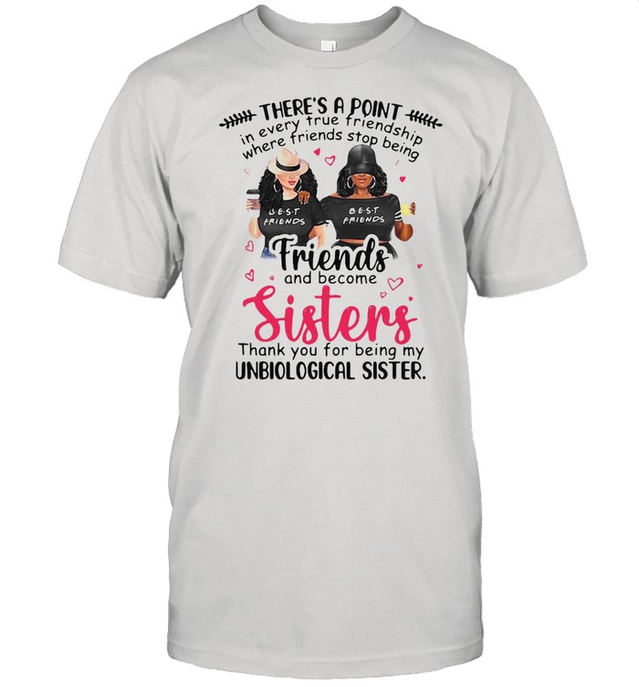 There’s A Point In Every True Friendship Where Friends Stop Being Friend And Become Sisters T-shirt