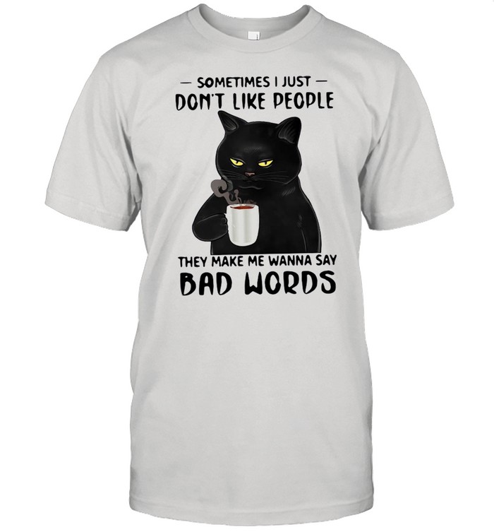 The Black Cat Drink Coffee Sometimes I Just Don’t Like People They Make Me Wanna Say Bad Words shirt