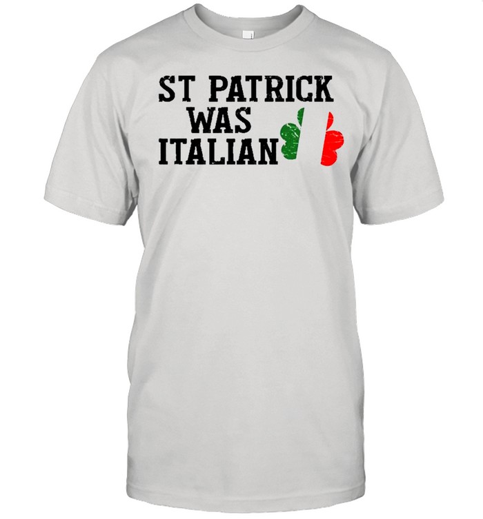 St Patrick Was Italian St Patrick’s Day Shirt