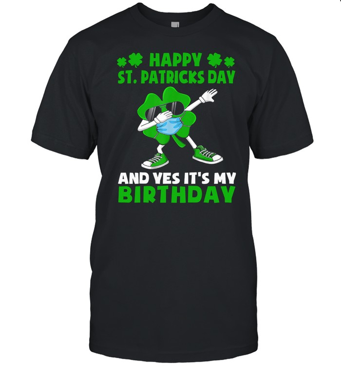 Happy St Patricks Day And Yes Its My Birthday Shirt