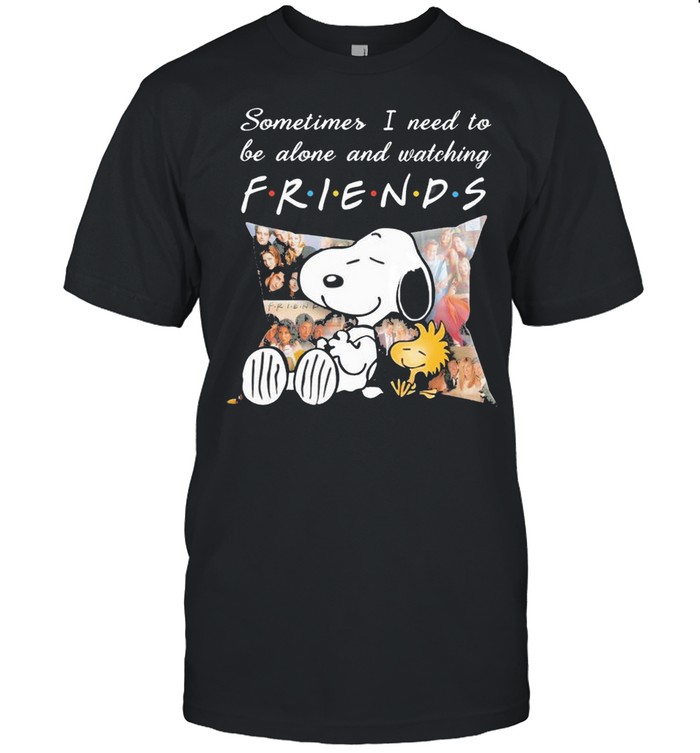 Snoopy And Woodstock Sometimes I Need To Be Alone And Watching Friends Shirt