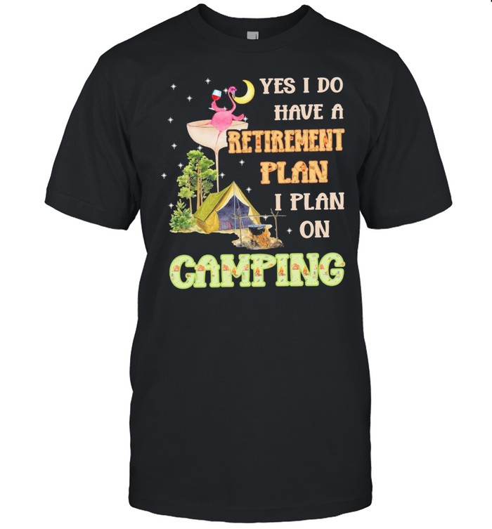 Flamingo Drink Wine Yes I Do Have A Retirement Plan I Plan On Camping shirt