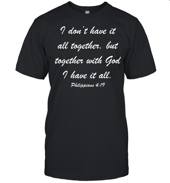 I Don’t Have It All Together But Together shirt