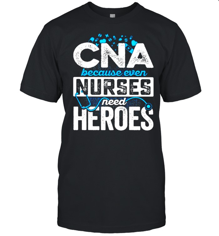 Cna because even nurses need heroes shirt