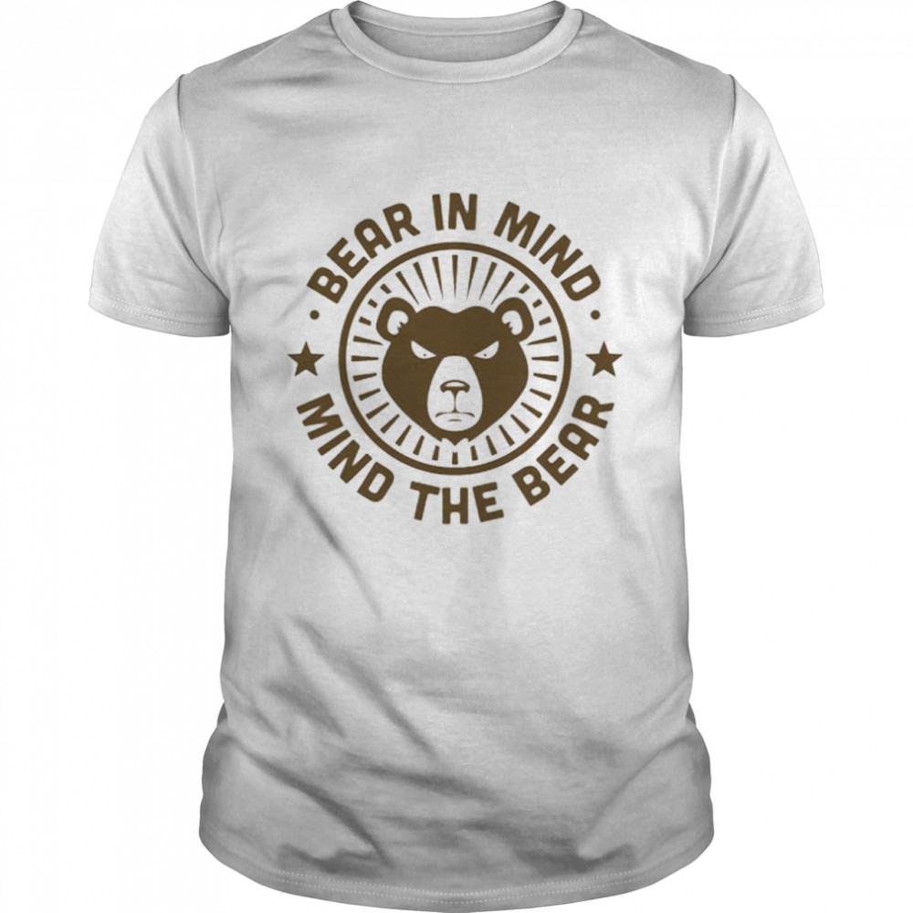 Bear in mind mind the bear shirt