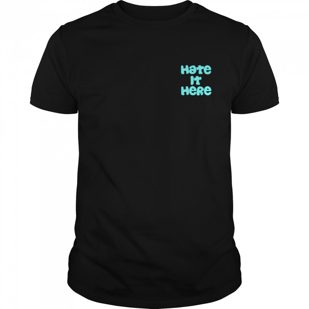 Hate it Here shirt
