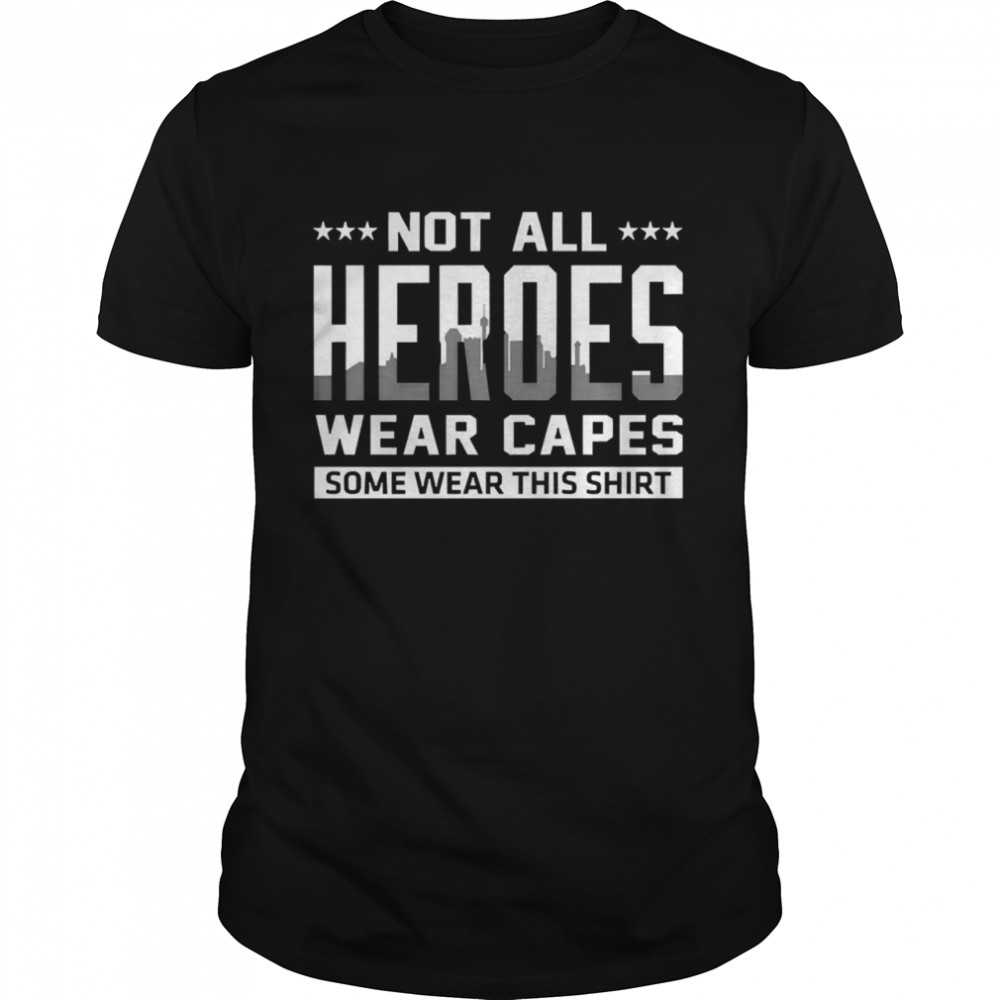 Not all heroes wear capes some wear this shirt