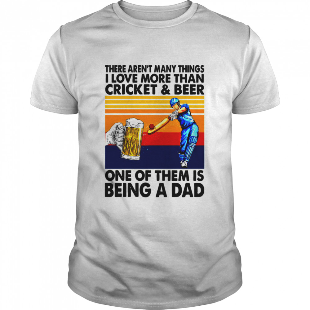 There Aren’t Many Things I Love More Than Cricket And Beer One Of Them Is Being A Dad Vintage shirt