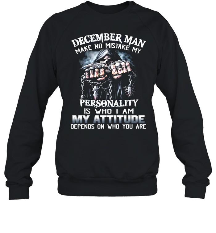 December Man Make No Mistake My Personality Is Who I Am My Attitude Depends On Who You Are T-shirt Unisex Sweatshirt