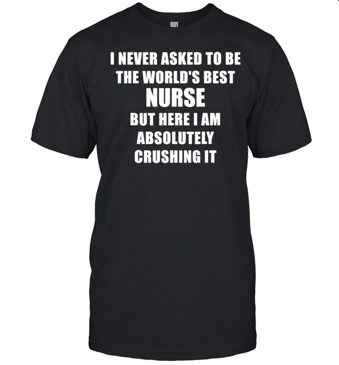 I never asked to be the World's Best Nurse Cool Nursing shirt Classic Men's T-shirt