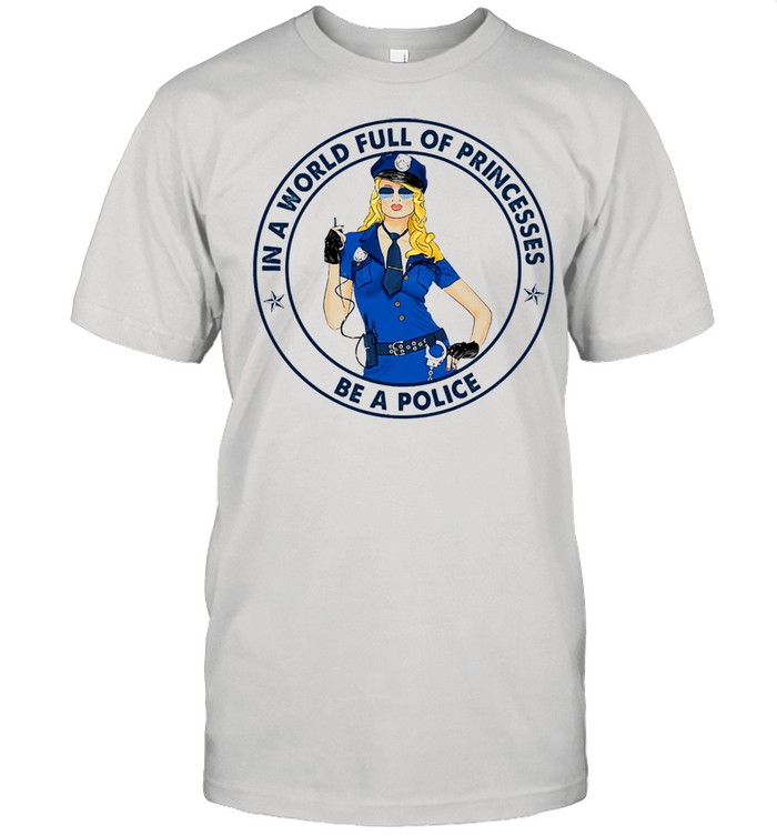 In a world full of princesses be a police shirt