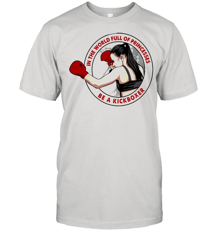 In the world full of princess be a kickboxer shirt