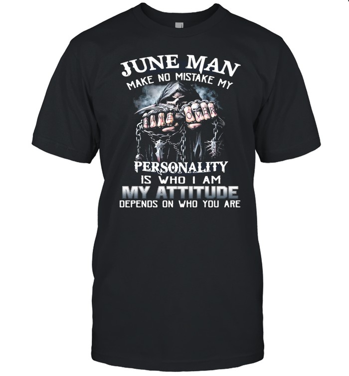 June Man Make No Mistake My Personality Is Who I Am My Attitude Depends On Who You Are T-shirt
