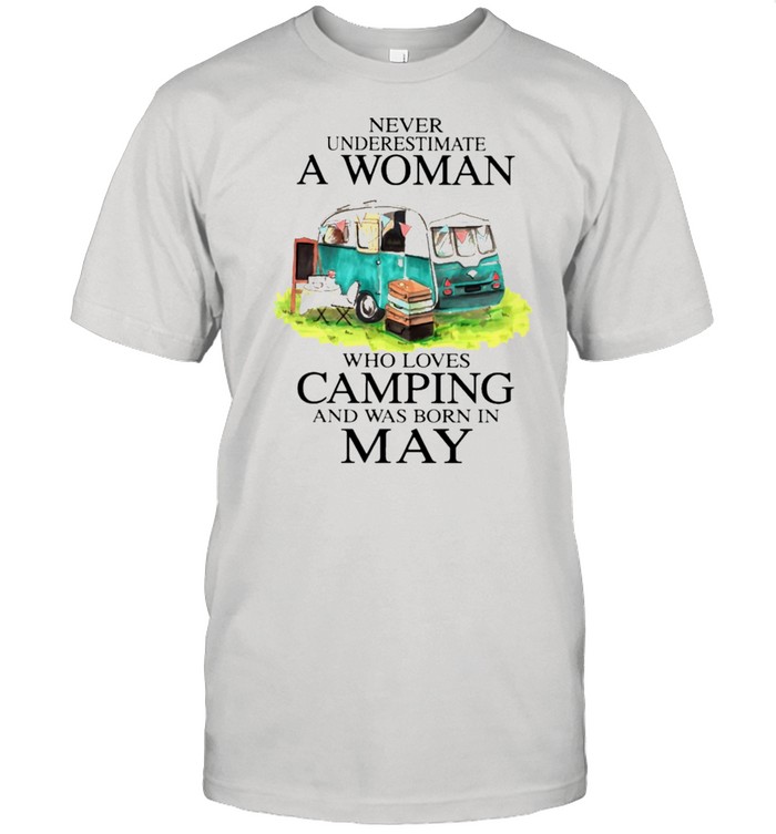 Never underestimate a woman who loves camping and has born in may shirt