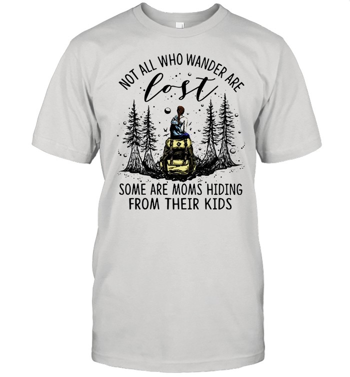 Not all who wander are some are moms hiding from their kids shirt
