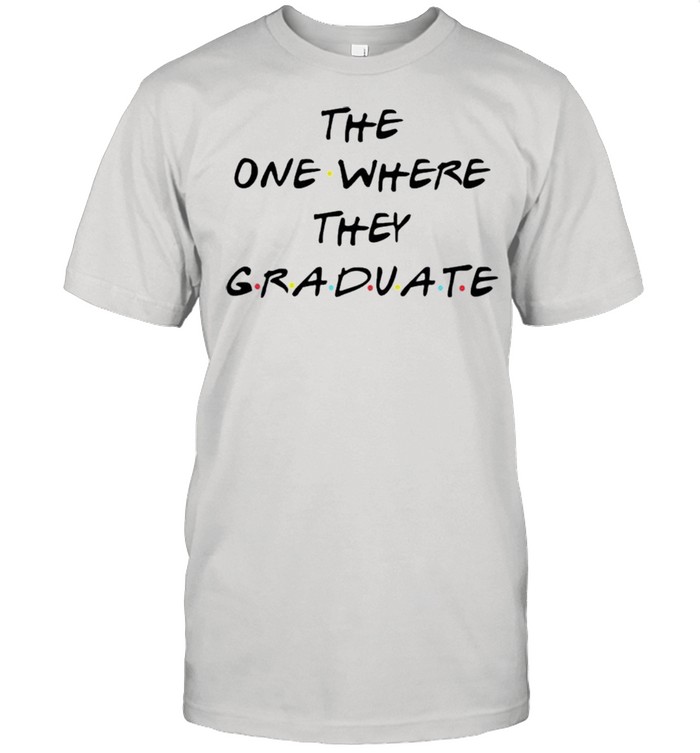The one where they graduate shirt