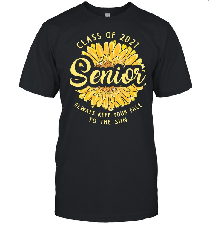 Sunflower Class Of 2021 Senior Always Keep Your Face To The Sun T-shirt