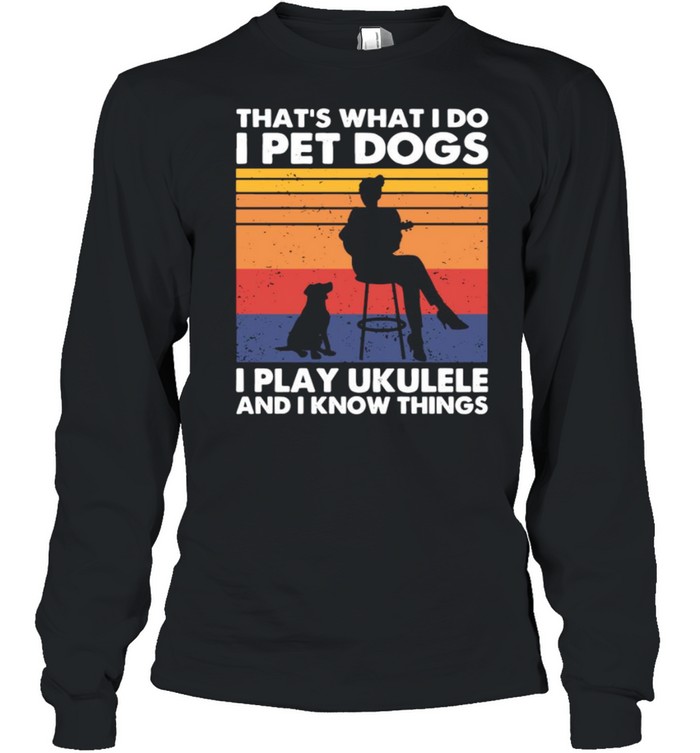 That’s What I Do I Pet Dogs I Play Ukulele And I Know Things Vintage Long Sleeved T-shirt