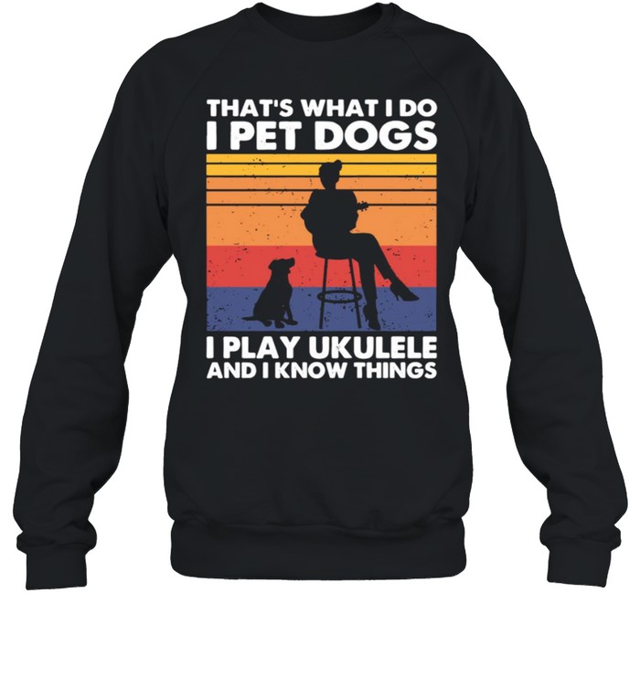 That’s What I Do I Pet Dogs I Play Ukulele And I Know Things Vintage Unisex Sweatshirt