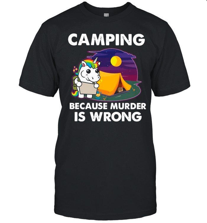The Unicorn Camping Because Murder Is Wrong shirt
