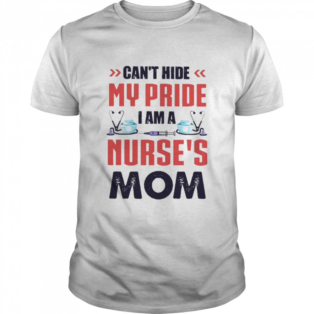 Can’t hide my pride I am a Nurse’s Mom shirt