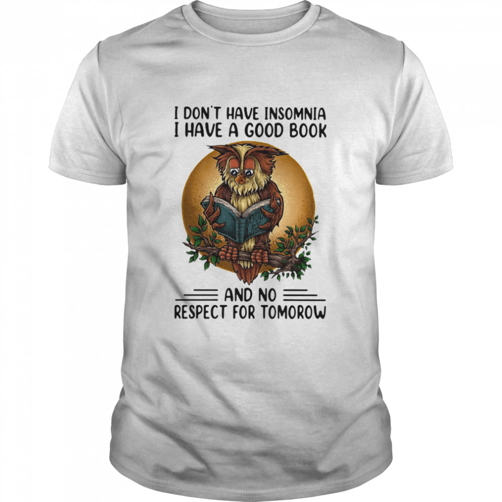 I Don't Have Insomnia I Have A Good Book And No Respect For Tomorrow Shirt