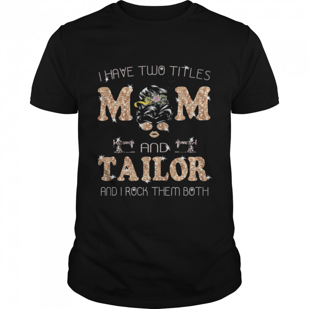 I Have Two Titles Mom And Tailor and I Rock Them Both Shirt