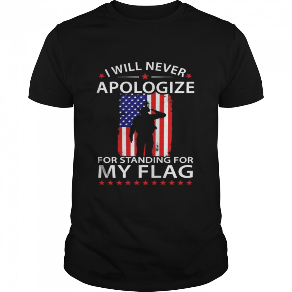 I Will Never Apologize For Standing For My Flag Shirt