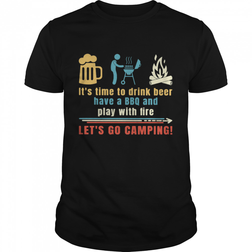 It's Time To Drink Beer Have A BBQ And Play With Fire Let's Go Camping Shirt