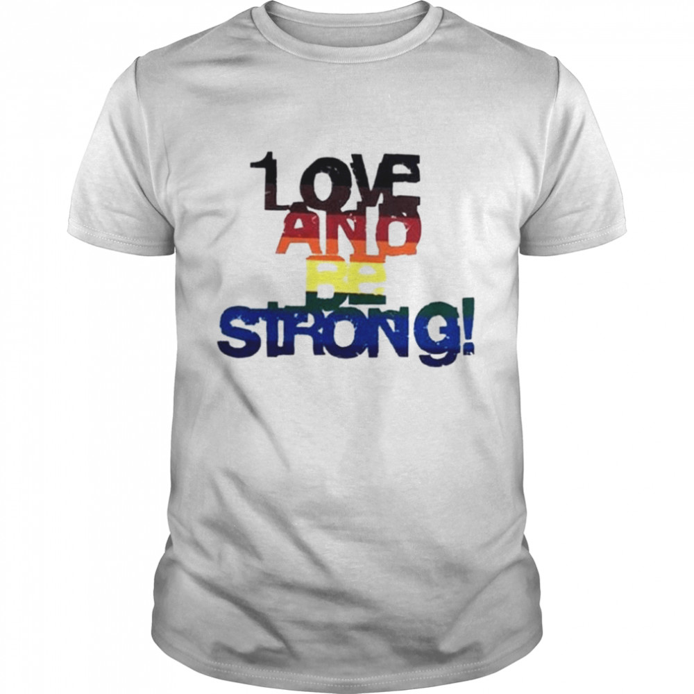Love and be strong LGBT shirt