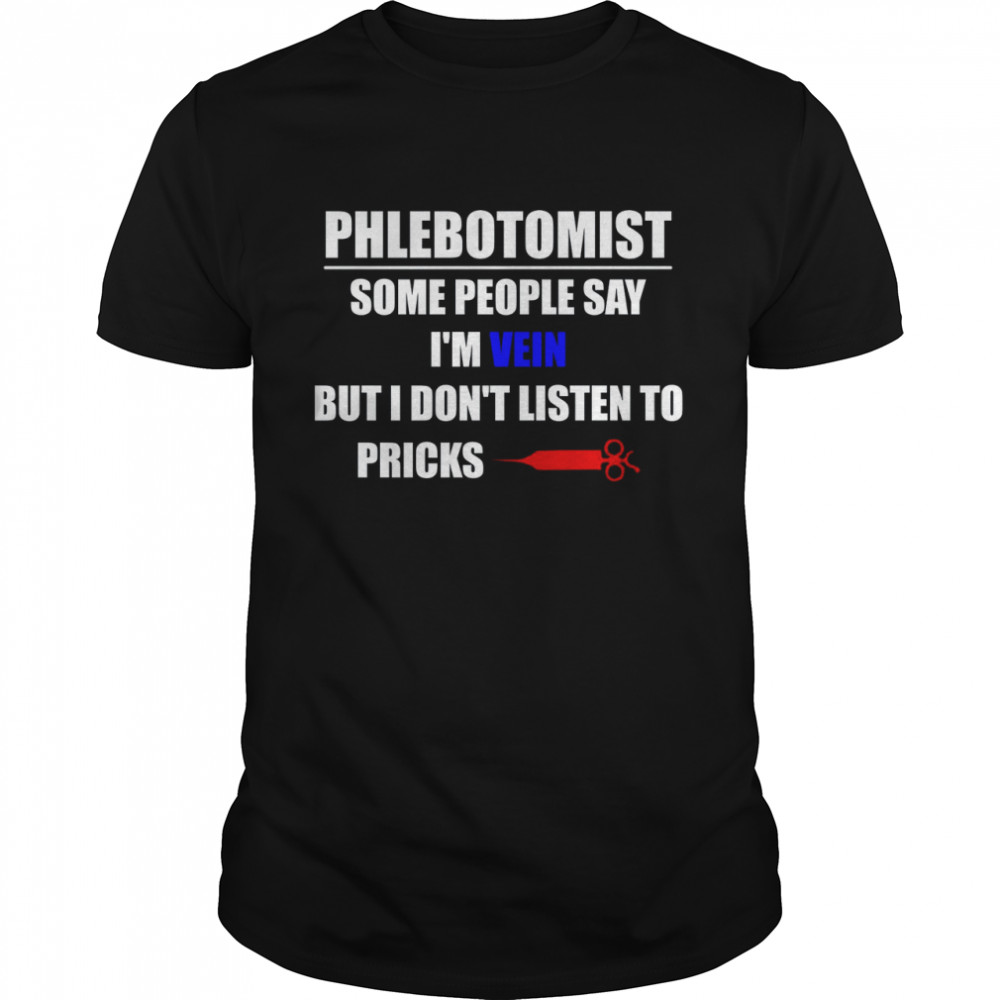 Phlebotomist Some People Say Im Vein But I Dont Listen To Pricks shirt