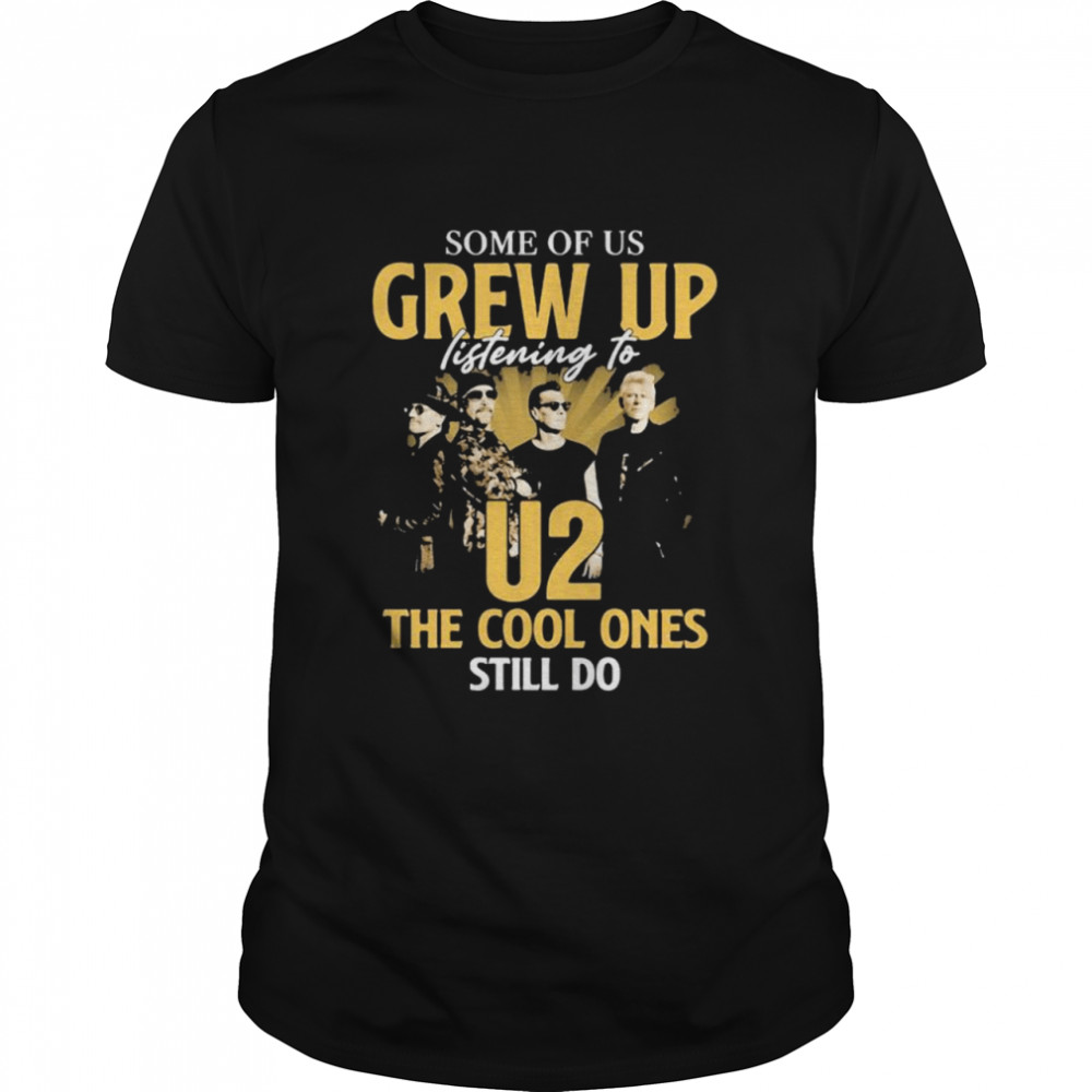 Some Of Us Grew Up Listening To U2 The Cool Ones Still Do Signature Shirt