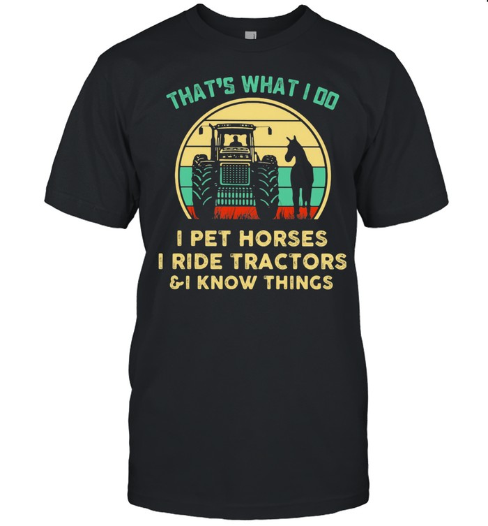 That's What I Do I Pet Horses I Ride Tractors And I Know Things Vintage Shirt