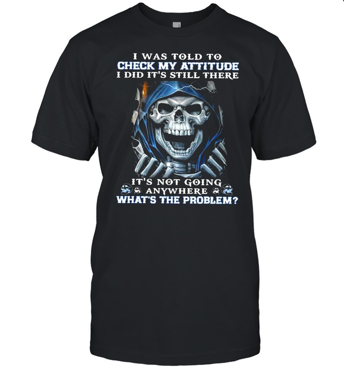 Death I Was Told To Check My Attitude I Did It’s Still There T-shirt