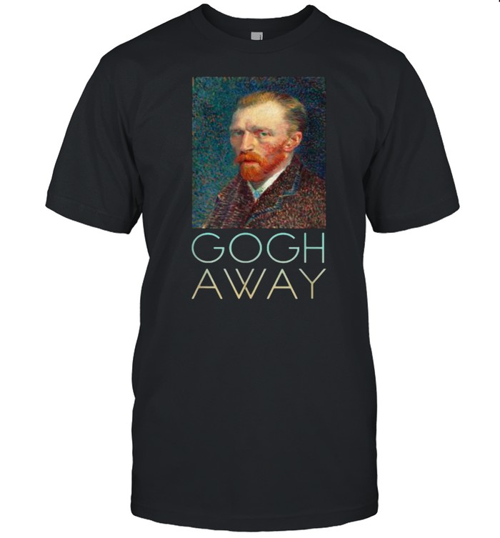 Gogh Away Vincent Van Gogh Artist T-Shirt